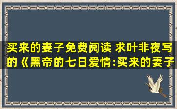 买来的妻子免费阅读 求叶非夜写的《黑帝的七日爱情：买来的妻子》全文+番外txt